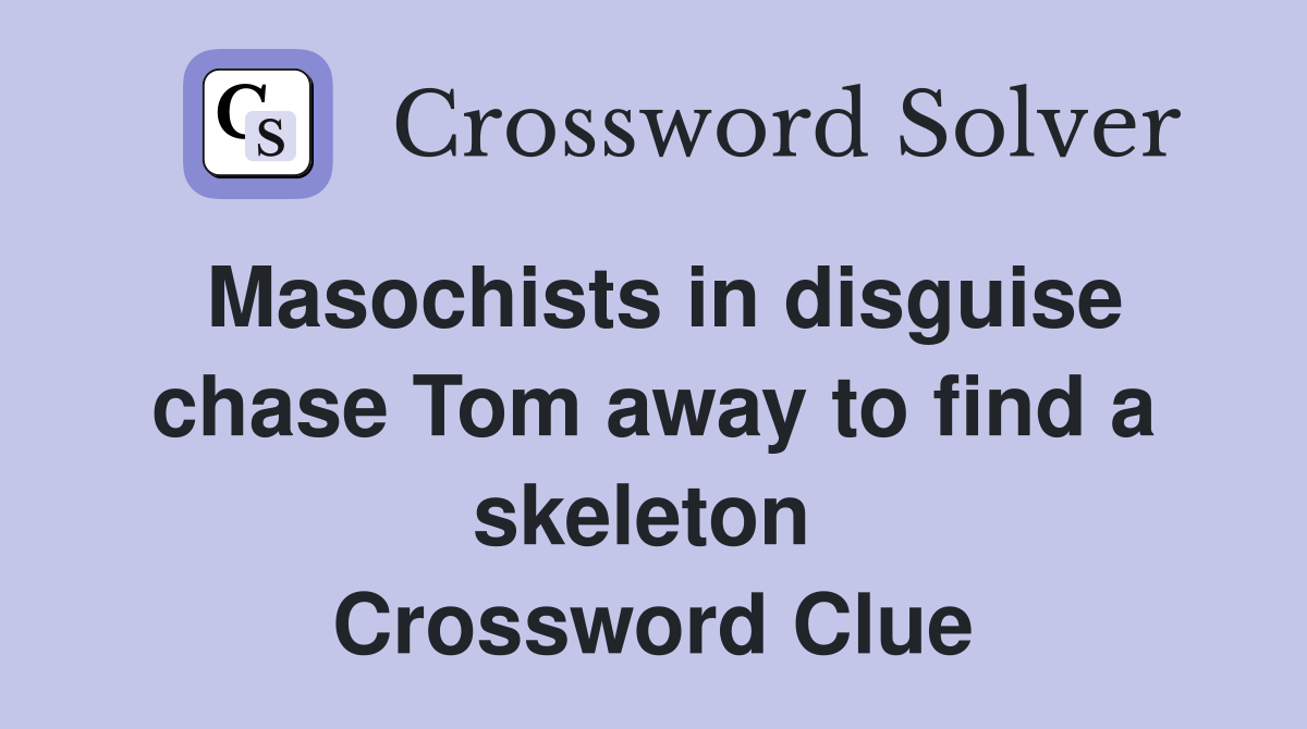 Masochists in disguise chase Tom away to find a skeleton  Crossword Clue