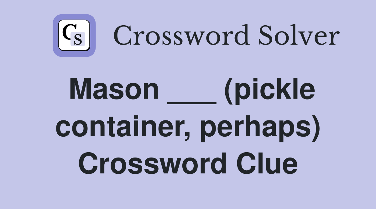 Mason ___ (pickle container, perhaps) Crossword Clue