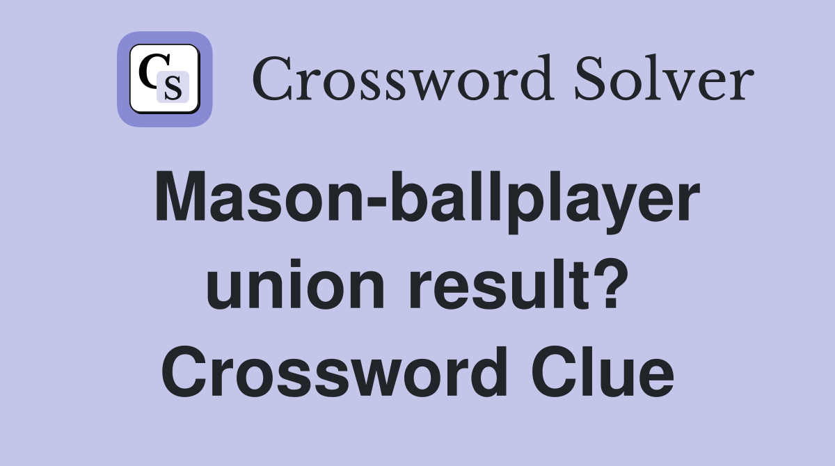 Mason-ballplayer union result? Crossword Clue