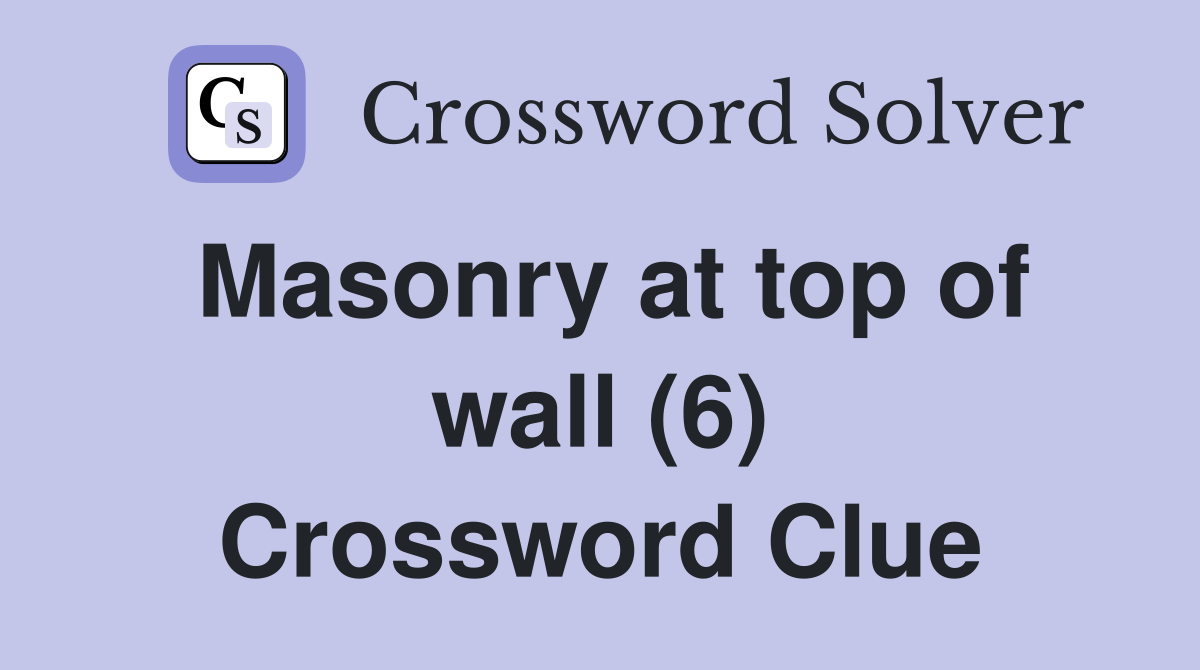 Masonry at top of wall (6) Crossword Clue