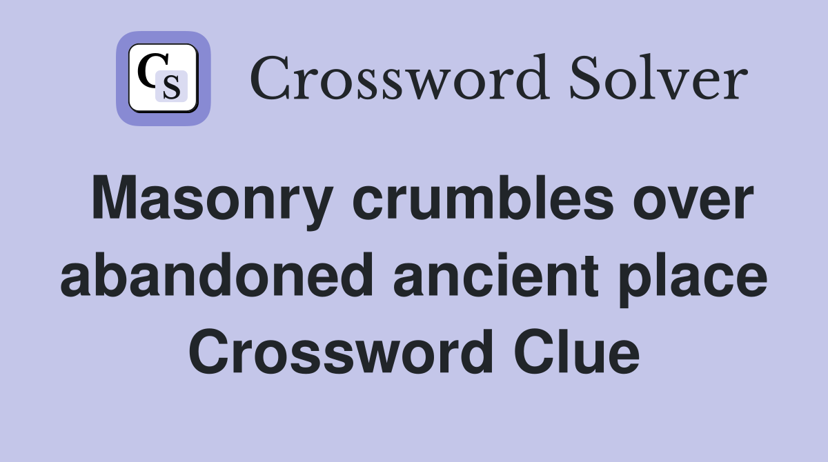 Masonry crumbles over abandoned ancient place Crossword Clue