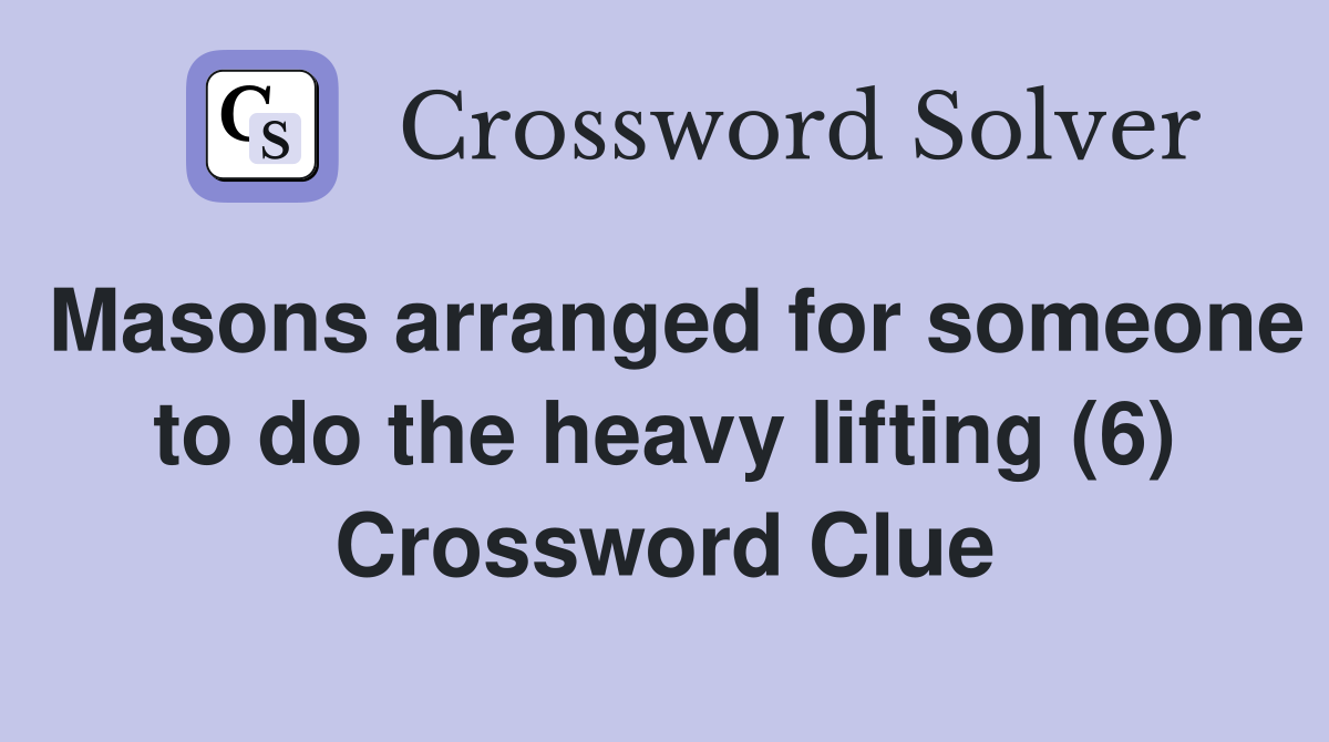 Masons arranged for someone to do the heavy lifting (6) Crossword Clue