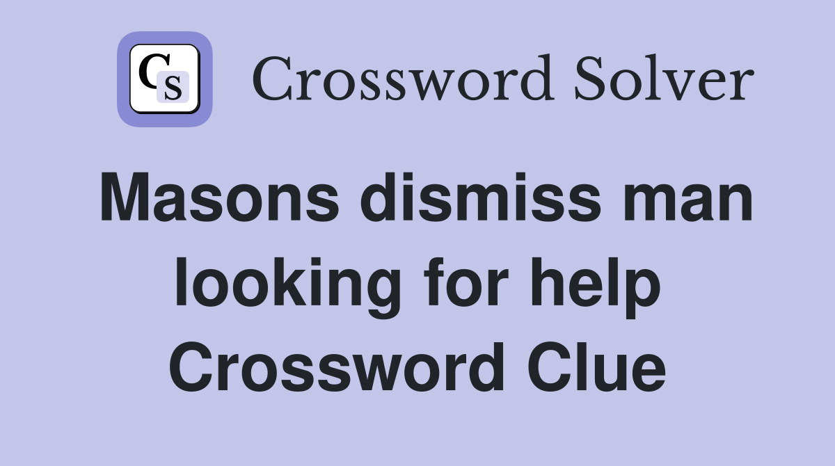 Masons dismiss man looking for help Crossword Clue