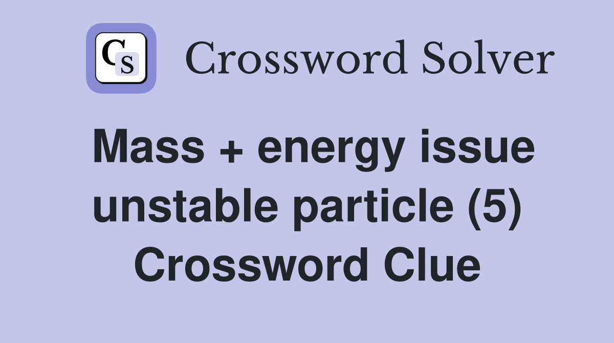 Mass + energy issue unstable particle (5) Crossword Clue