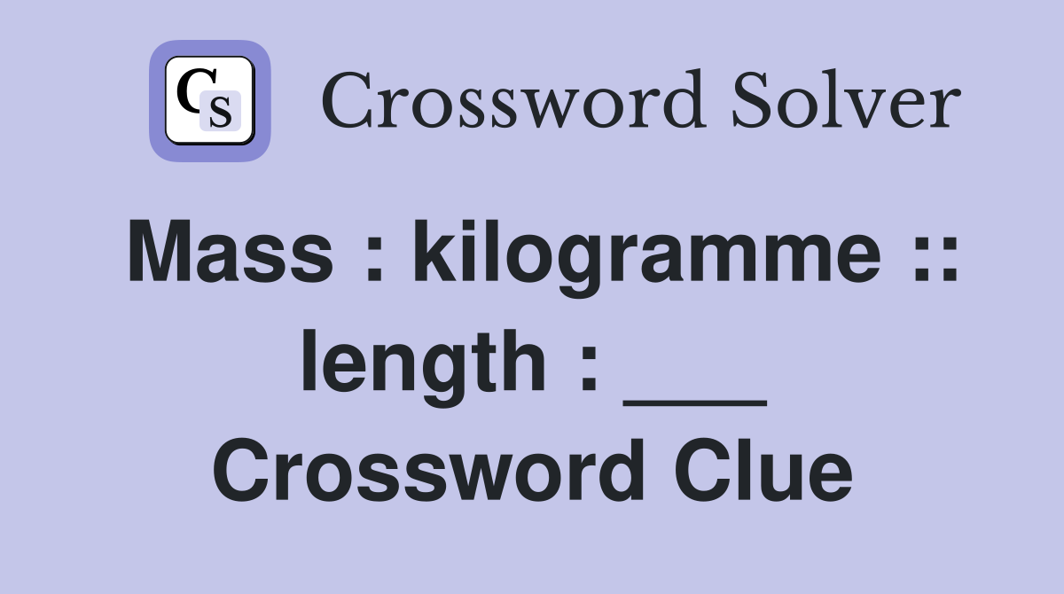 Mass : kilogramme :: length : ___ Crossword Clue
