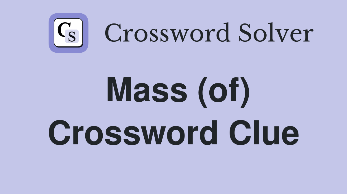 Mass (of) Crossword Clue