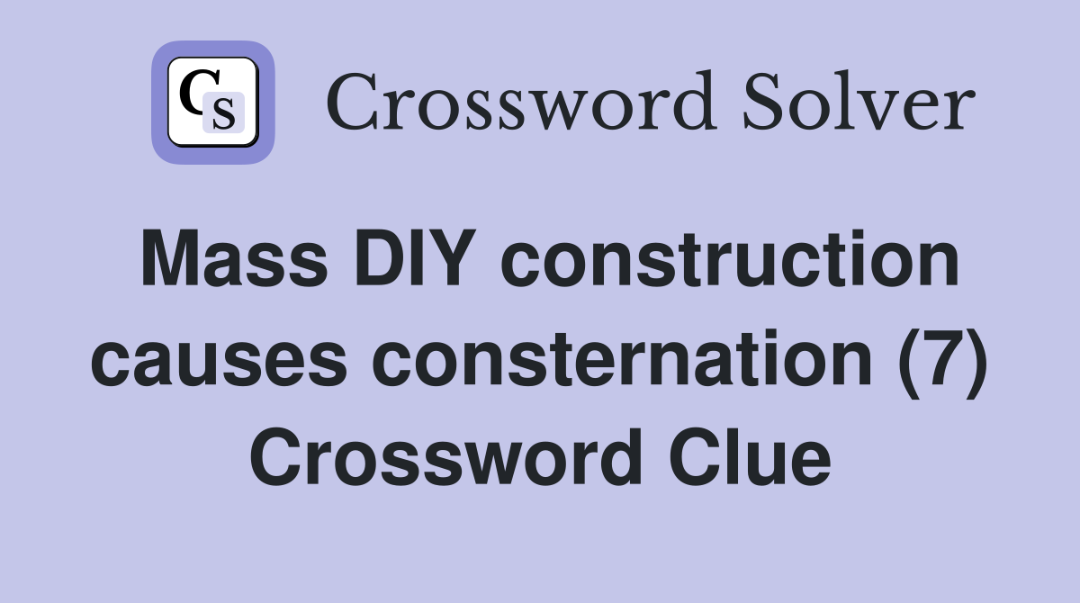 Mass DIY construction causes consternation (7) Crossword Clue