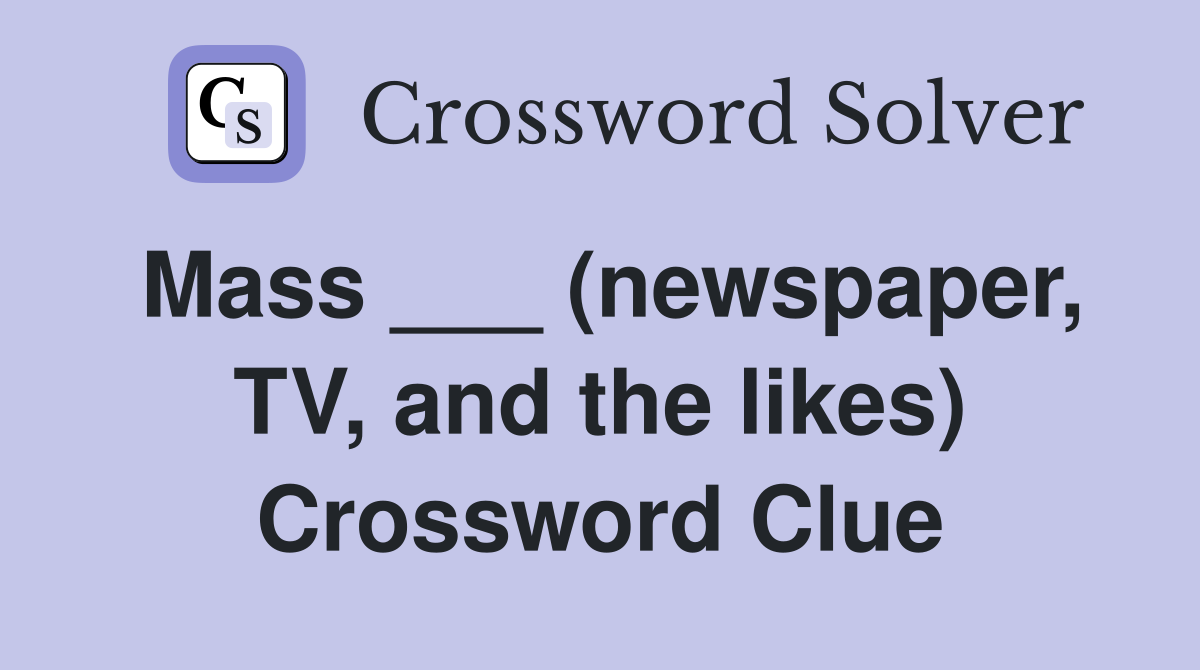 Mass ___ (newspaper, TV, and the likes) Crossword Clue