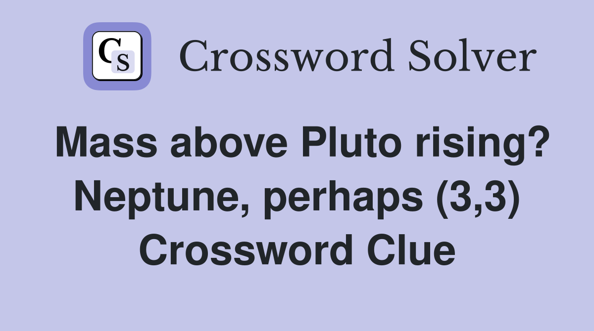Mass above Pluto rising? Neptune, perhaps (3,3) Crossword Clue