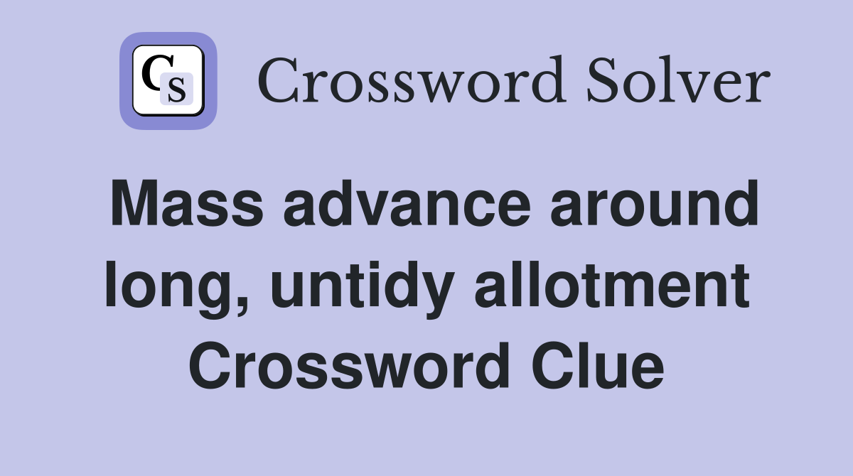 Mass advance around long, untidy allotment Crossword Clue