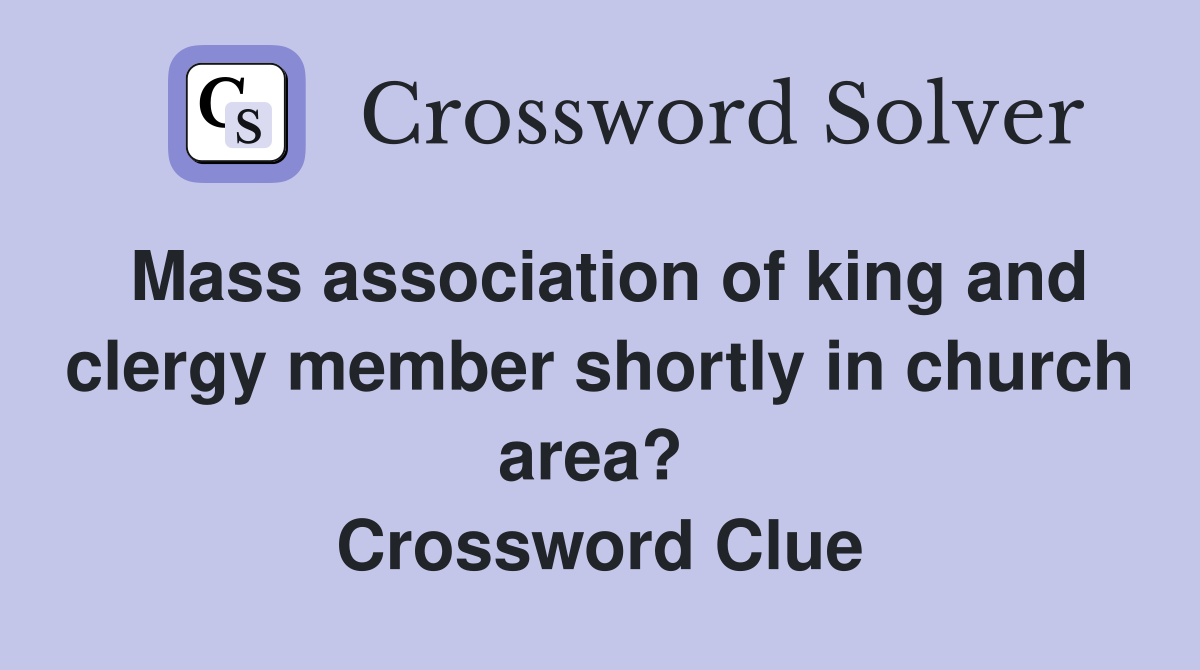 Mass association of king and clergy member shortly in church area?  Crossword Clue
