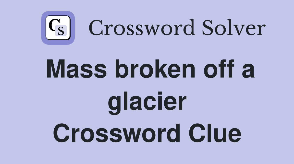 Mass broken off a glacier Crossword Clue