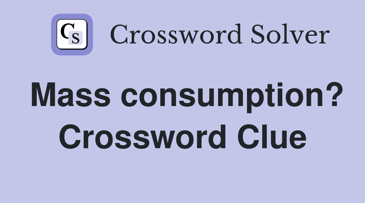 Mass consumption? Crossword Clue