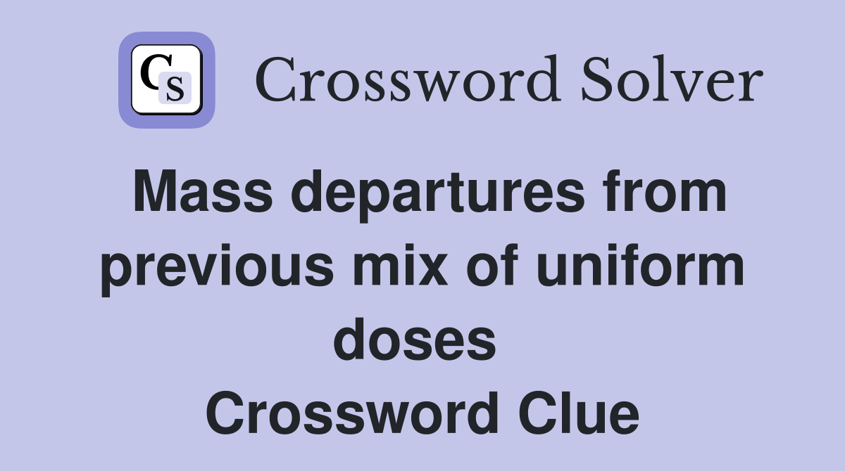 Mass departures from previous mix of uniform doses  Crossword Clue