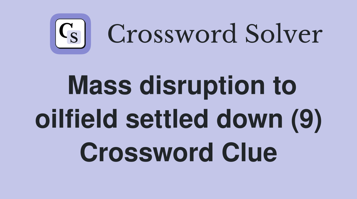 Mass disruption to oilfield settled down (9) Crossword Clue