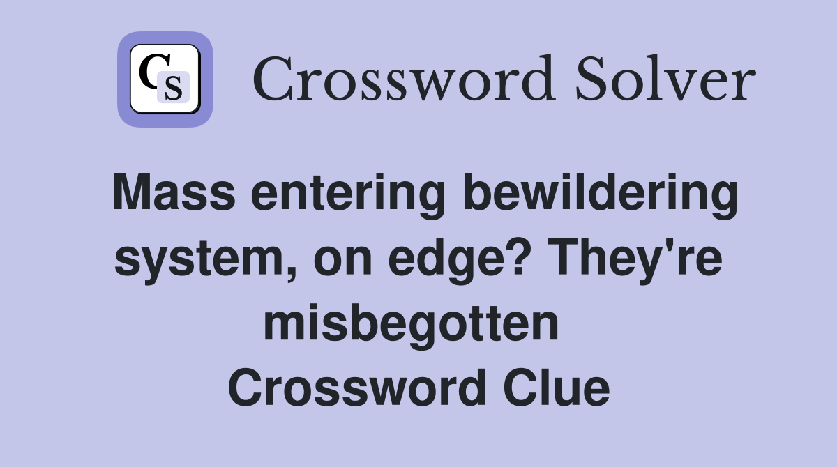 Mass entering bewildering system, on edge? They're misbegotten  Crossword Clue