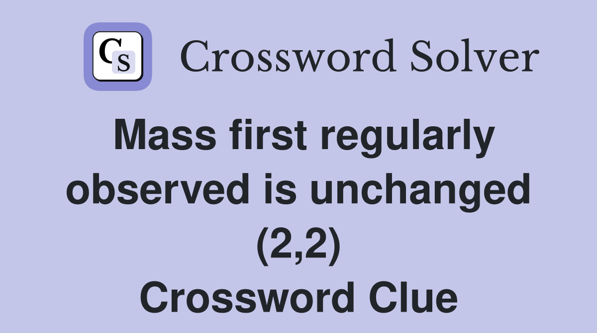 Mass first regularly observed is unchanged (2,2) Crossword Clue
