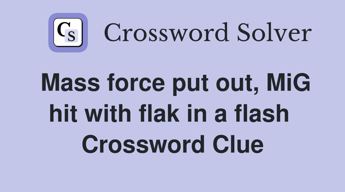 Mass force put out, MiG hit with flak in a flash  Crossword Clue