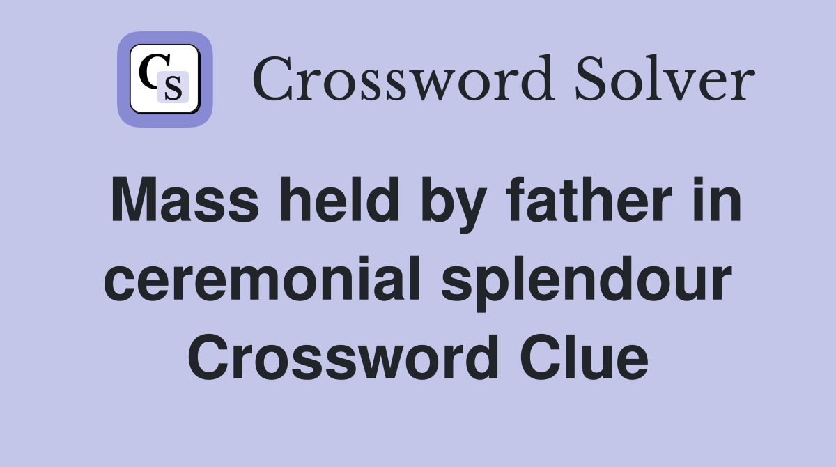 Mass held by father in ceremonial splendour Crossword Clue
