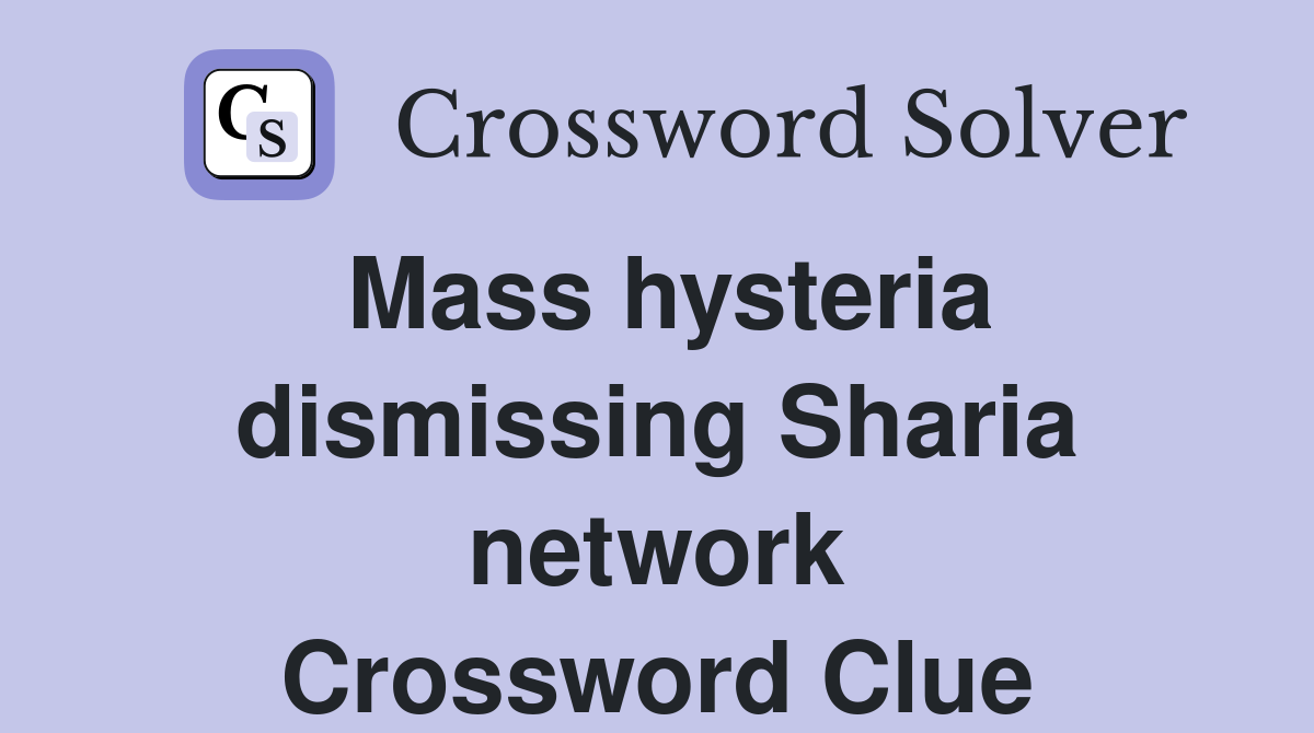 Mass hysteria dismissing Sharia network Crossword Clue