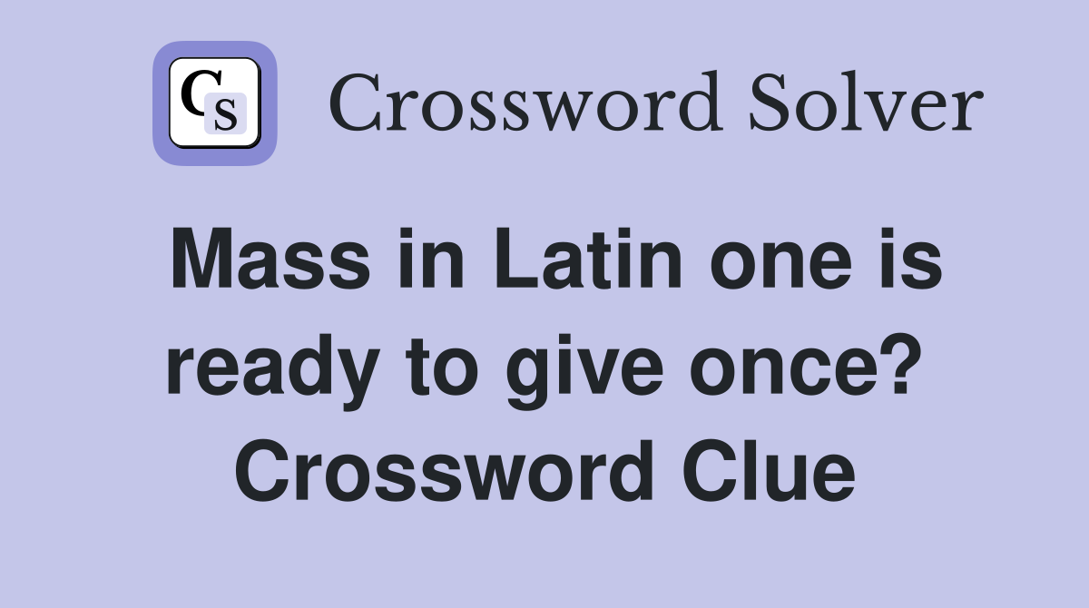 Mass in Latin one is ready to give once? Crossword Clue