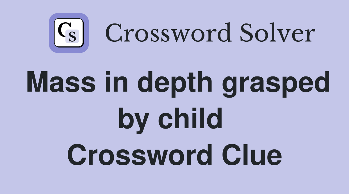 Mass in depth grasped by child  Crossword Clue