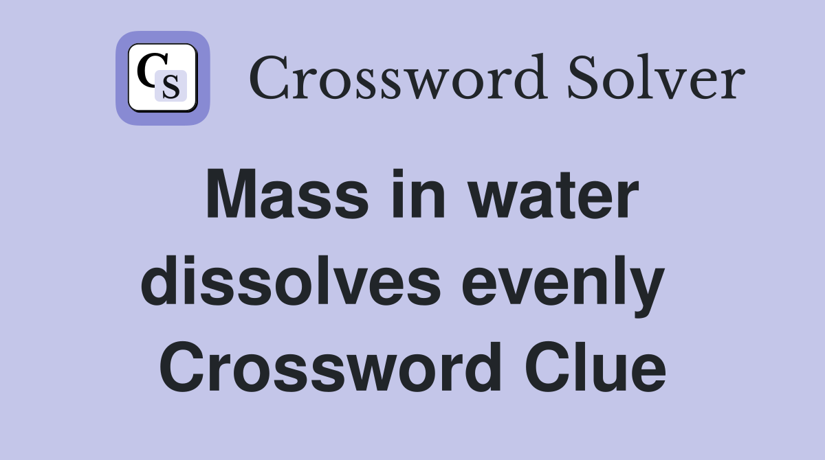 Mass in water dissolves evenly  Crossword Clue
