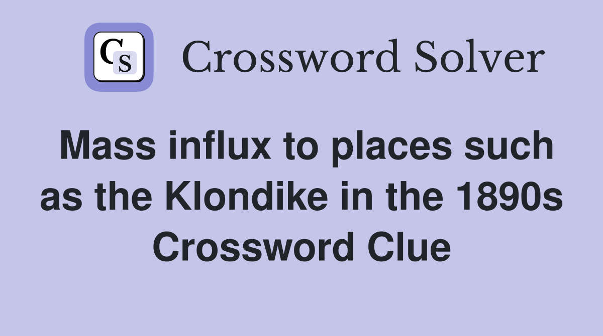 Mass influx to places such as the Klondike in the 1890s Crossword Clue
