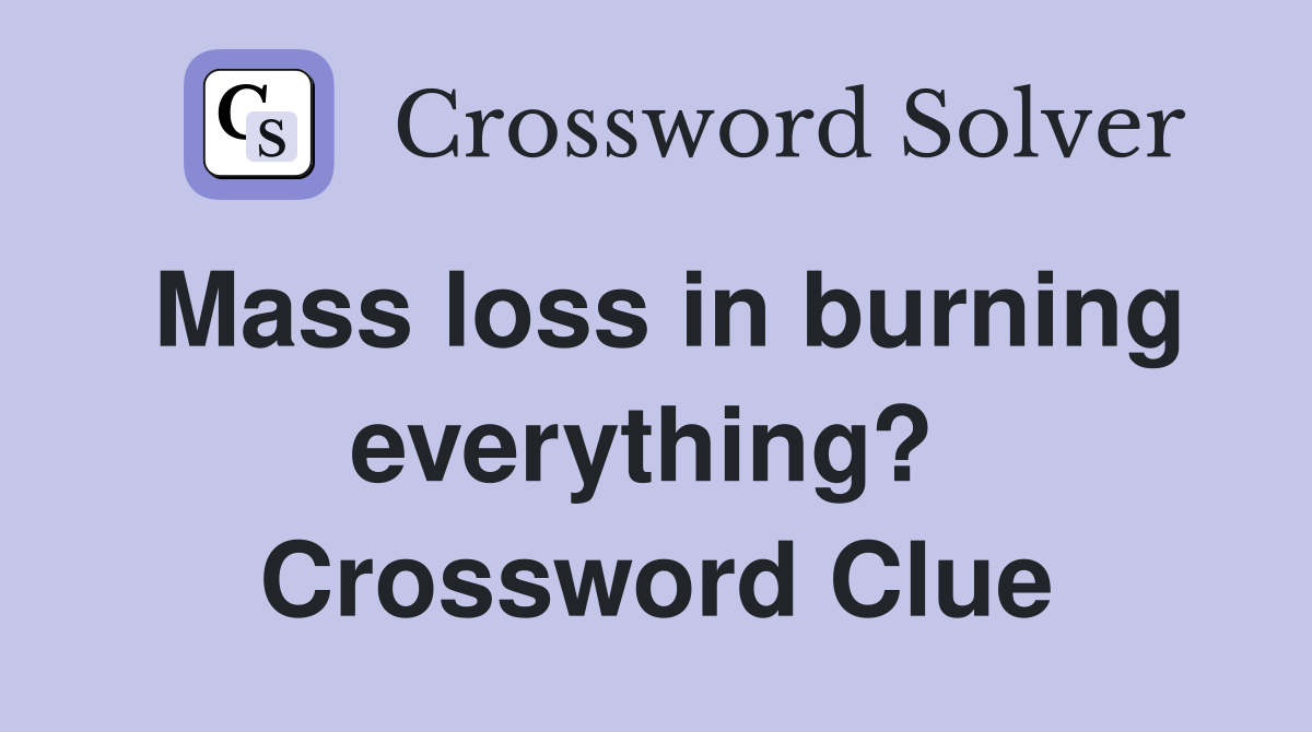 Mass loss in burning everything?  Crossword Clue