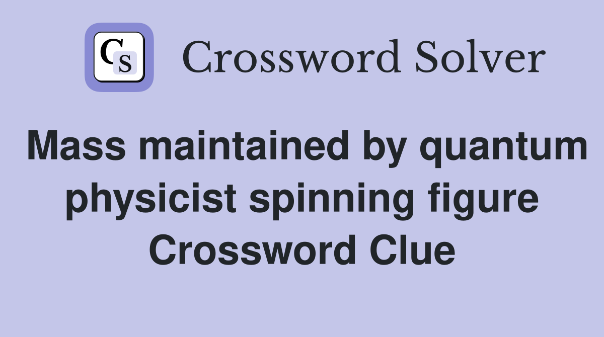 Mass maintained by quantum physicist spinning figure Crossword Clue