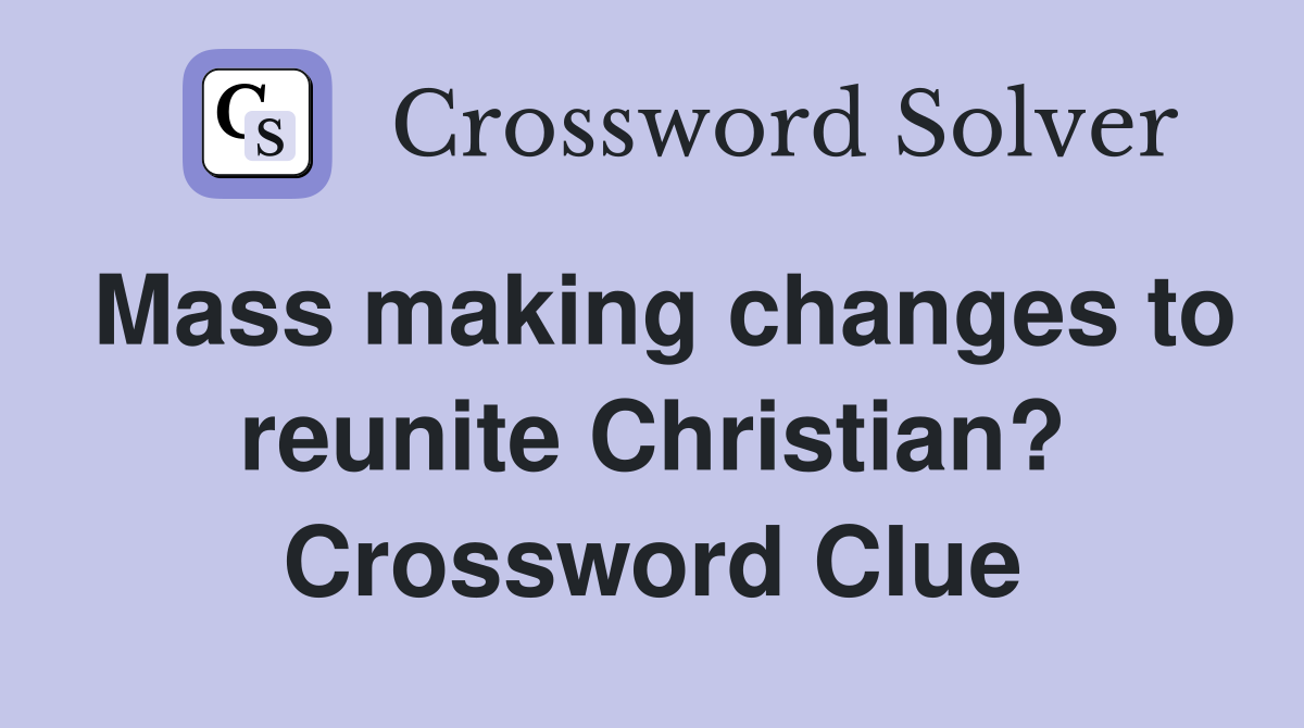 Mass making changes to reunite Christian? Crossword Clue