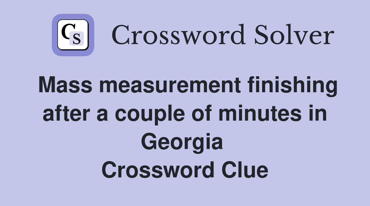 Mass measurement finishing after a couple of minutes in Georgia  Crossword Clue