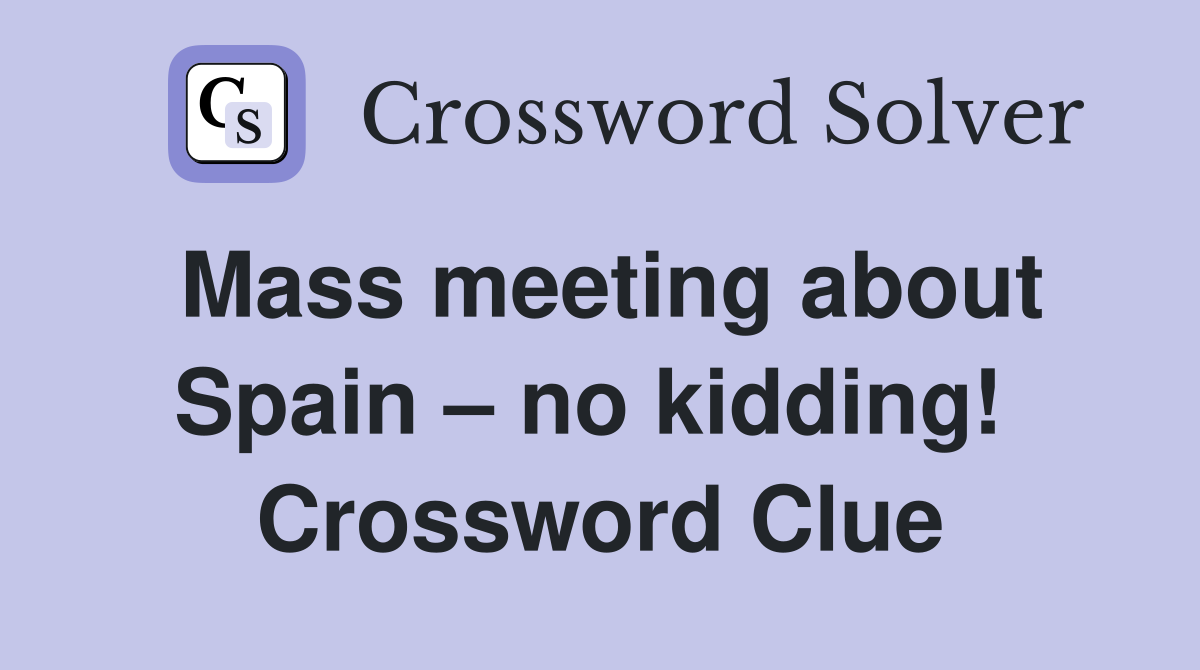 Mass meeting about Spain – no kidding!  Crossword Clue