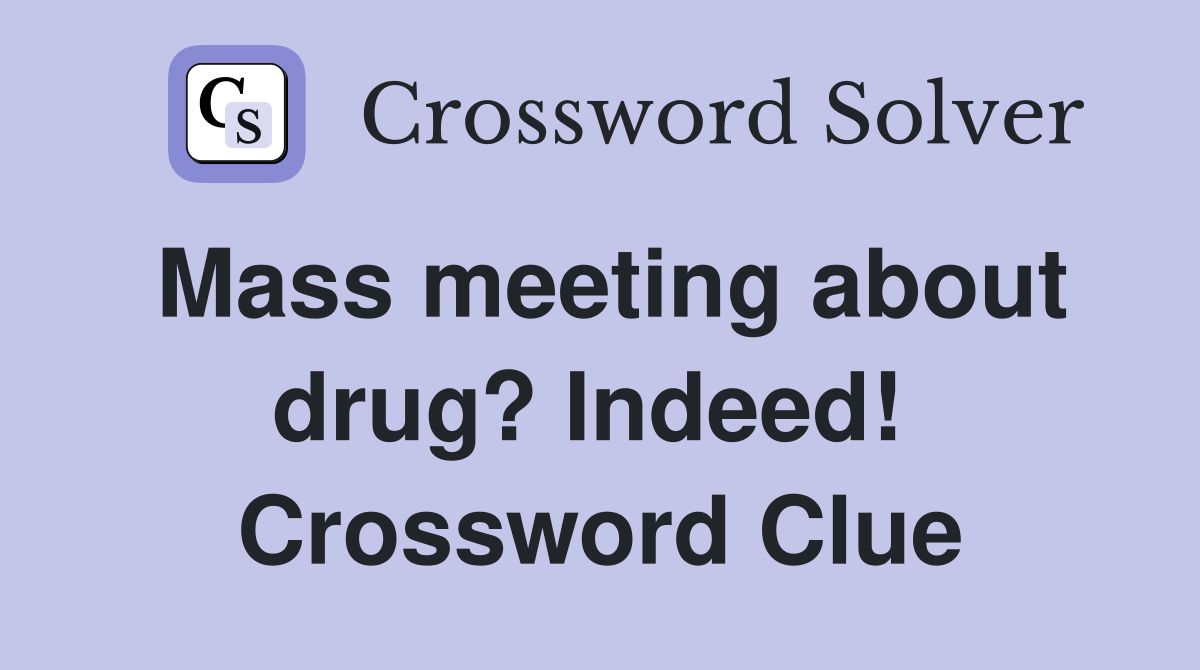 Mass meeting about drug? Indeed!  Crossword Clue