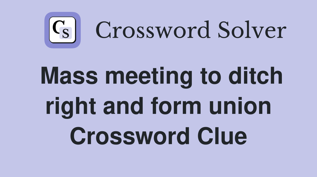 Mass meeting to ditch right and form union Crossword Clue