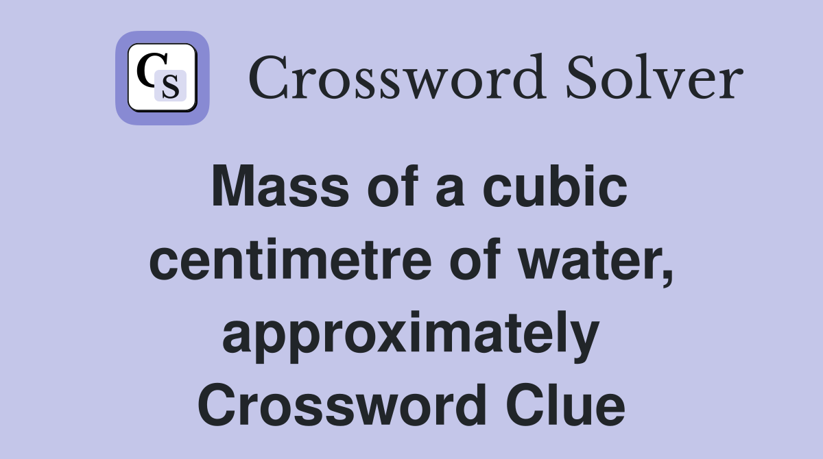 Mass of a cubic centimetre of water, approximately Crossword Clue