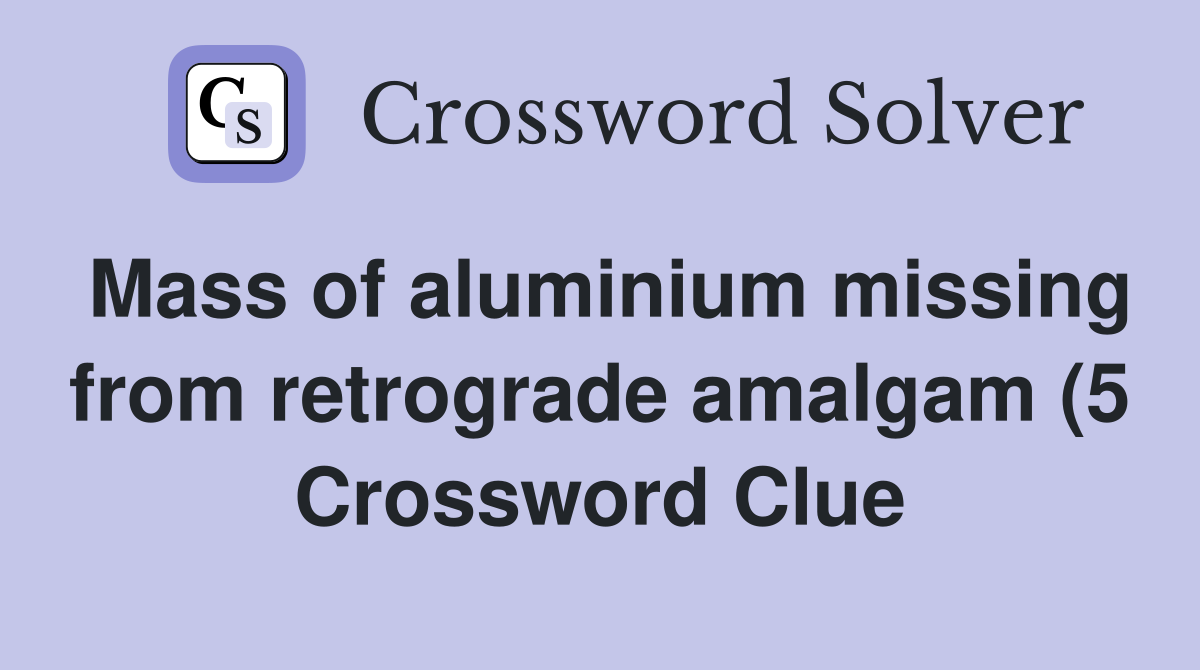 Mass of aluminium missing from retrograde amalgam (5) Crossword Clue Mass of aluminium missing from retrograde amalgam (5) Crossword Clue