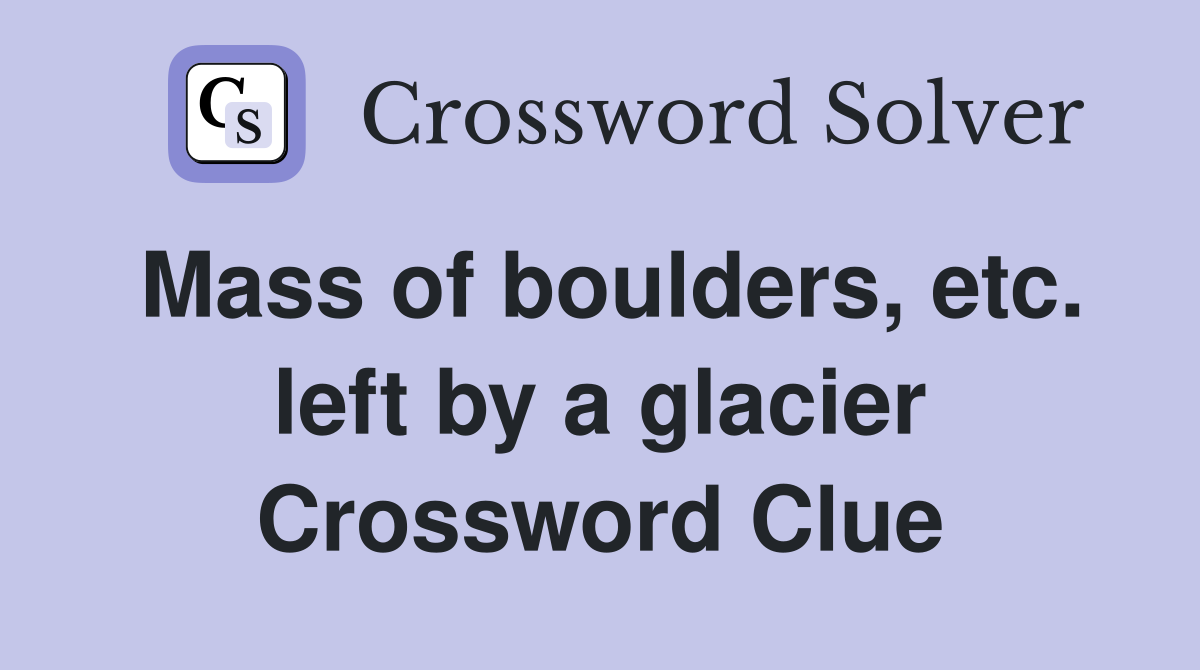 Mass of boulders, etc. left by a glacier Crossword Clue