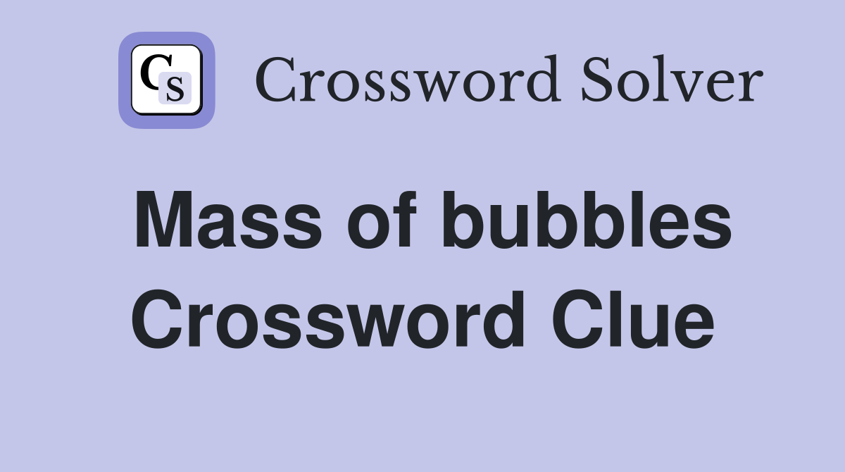 Mass of bubbles Crossword Clue