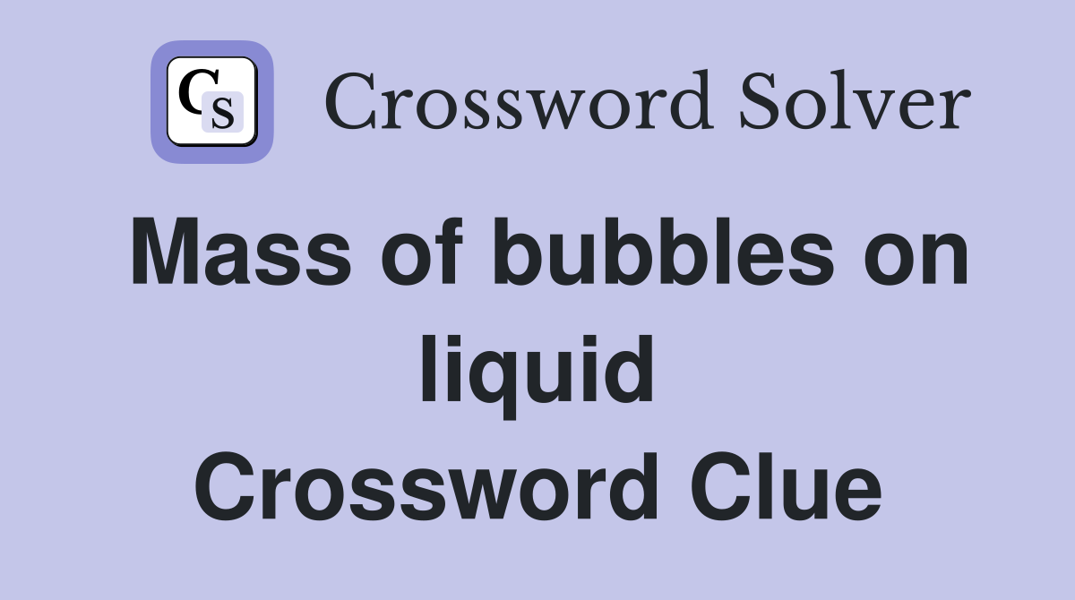 Mass of bubbles on liquid Crossword Clue