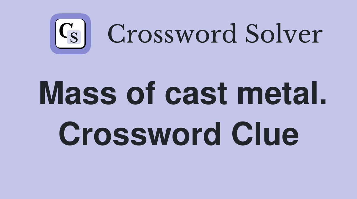 Mass of cast metal. Crossword Clue
