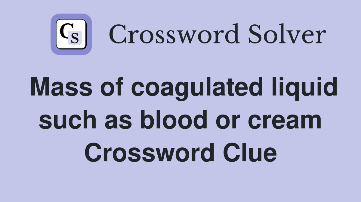 Mass of coagulated liquid such as blood or cream Crossword Clue