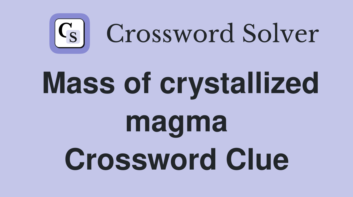 Mass of crystallized magma Crossword Clue