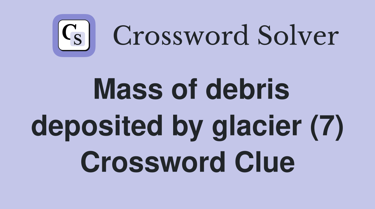 Mass of debris deposited by glacier (7) Crossword Clue