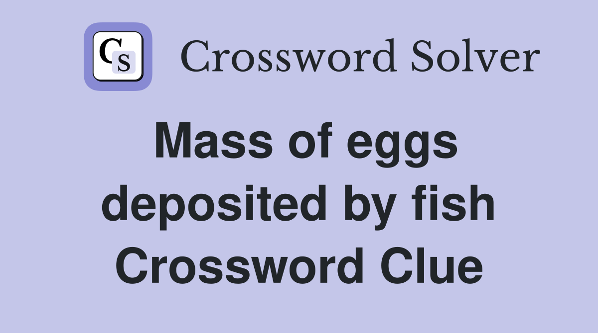 Mass of eggs deposited by fish Crossword Clue