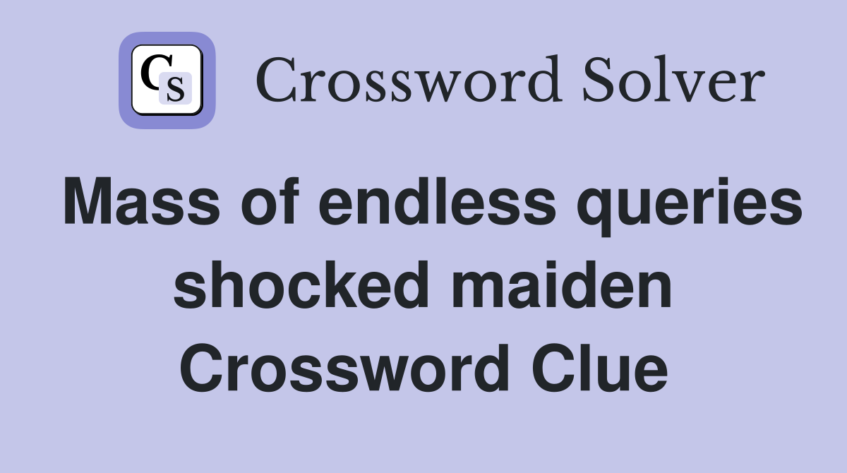 Mass of endless queries shocked maiden Crossword Clue