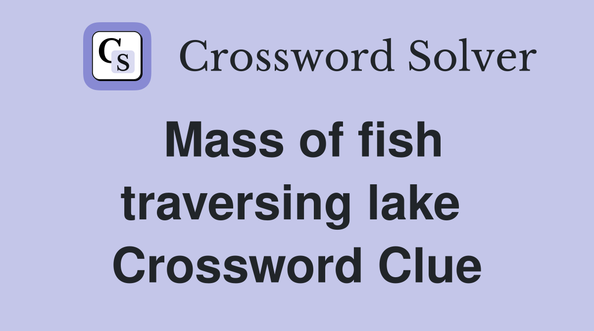 Mass of fish traversing lake  Crossword Clue