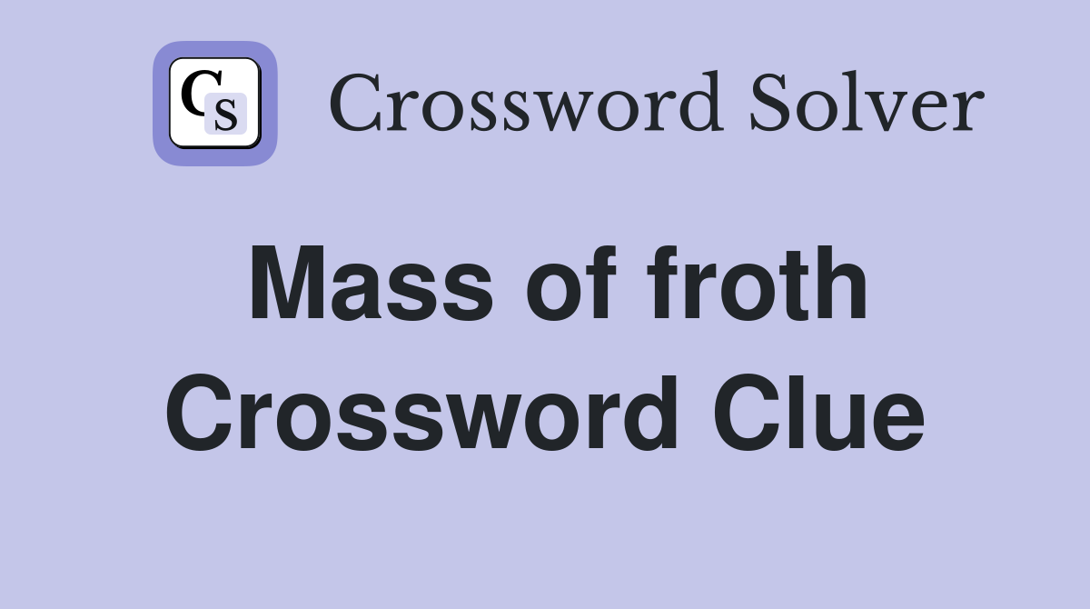 Mass of froth Crossword Clue