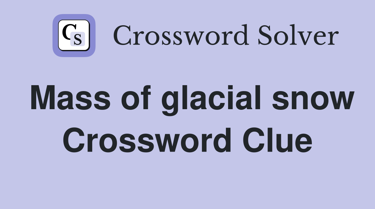 Mass of glacial snow Crossword Clue