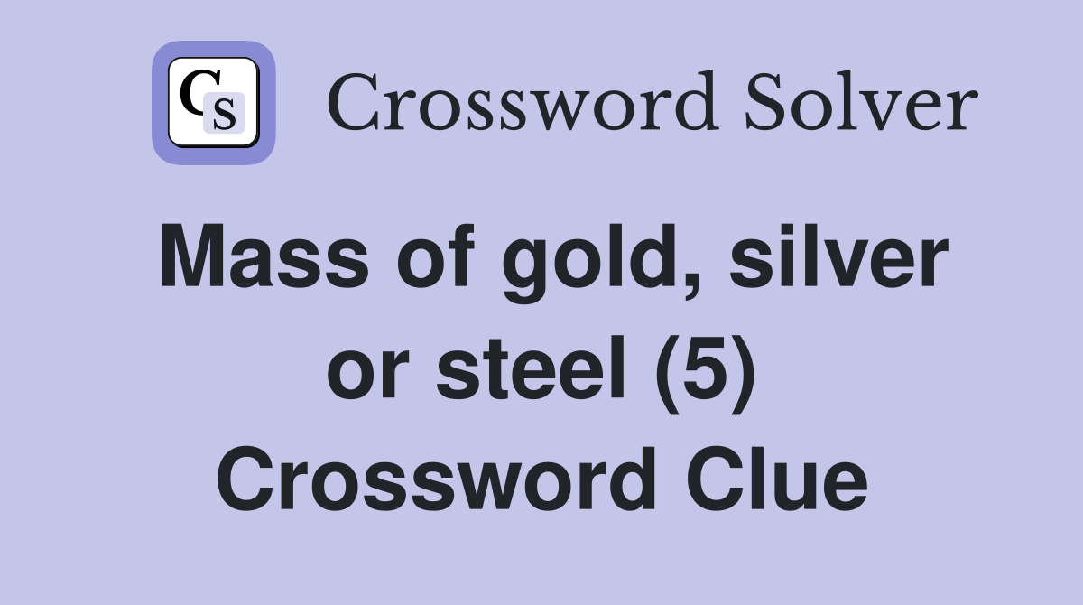 Mass of gold, silver or steel (5) Crossword Clue